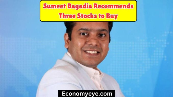 Sumeet Bagadia Recommends Three Stocks to Buy