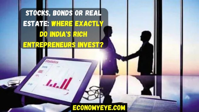 Stocks, Bonds or Real Estate: Where exactly do India's rich entrepreneurs invest?